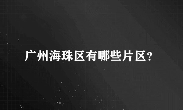 广州海珠区有哪些片区？