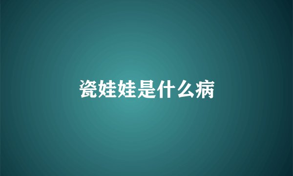 瓷娃娃是什么病