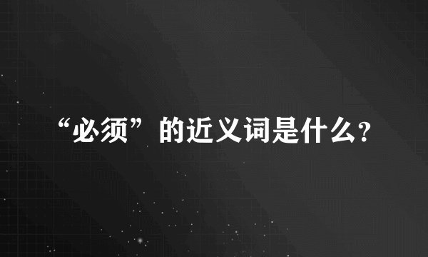 “必须”的近义词是什么？