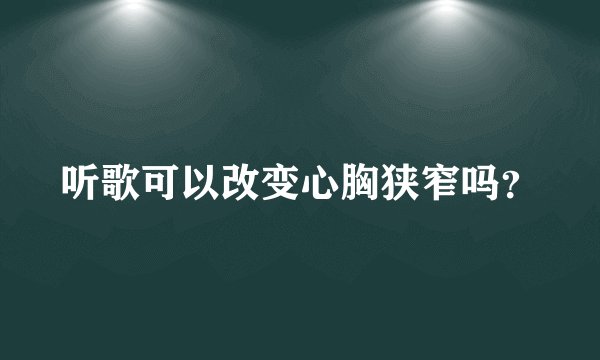 听歌可以改变心胸狭窄吗？