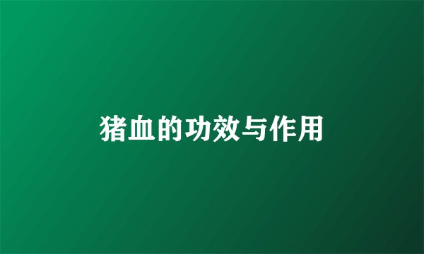 猪血的功效与作用