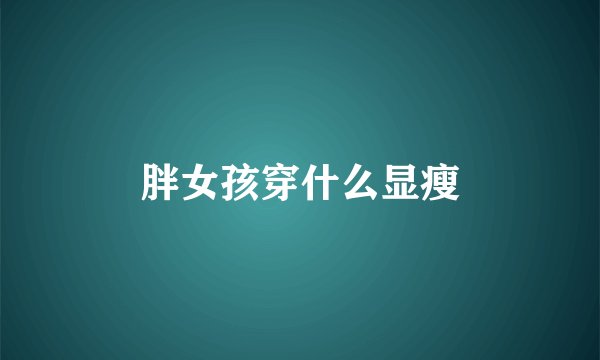 胖女孩穿什么显瘦