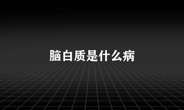 脑白质是什么病