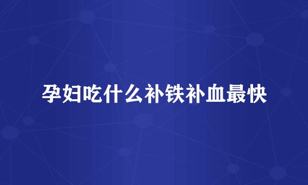 孕妇吃什么补铁补血最快