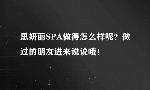 思妍丽SPA做得怎么样呢？做过的朋友进来说说哦！