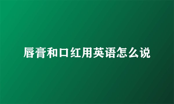 唇膏和口红用英语怎么说