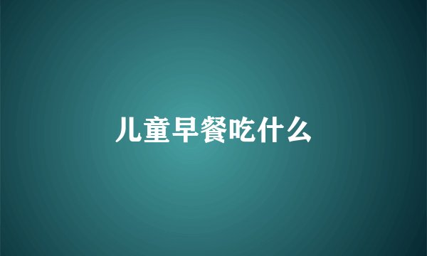 儿童早餐吃什么