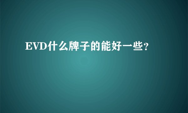 EVD什么牌子的能好一些？