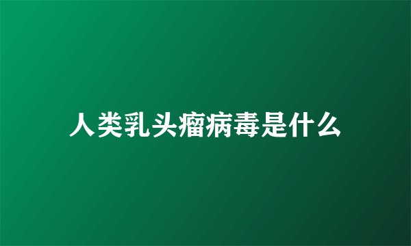 人类乳头瘤病毒是什么