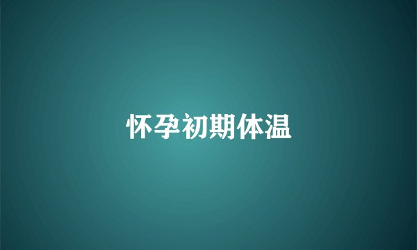 怀孕初期体温