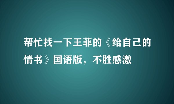 帮忙找一下王菲的《给自己的情书》国语版，不胜感激