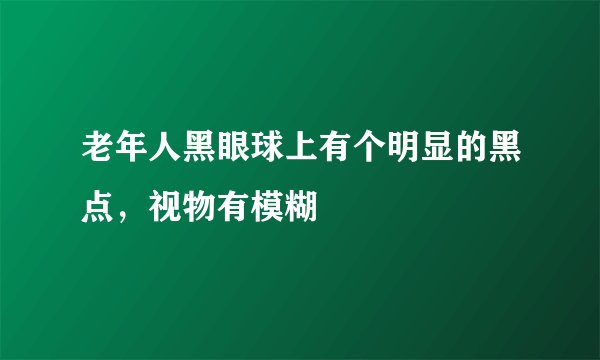老年人黑眼球上有个明显的黑点，视物有模糊