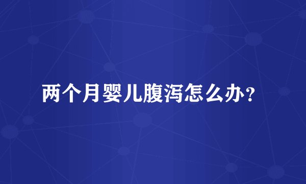两个月婴儿腹泻怎么办？