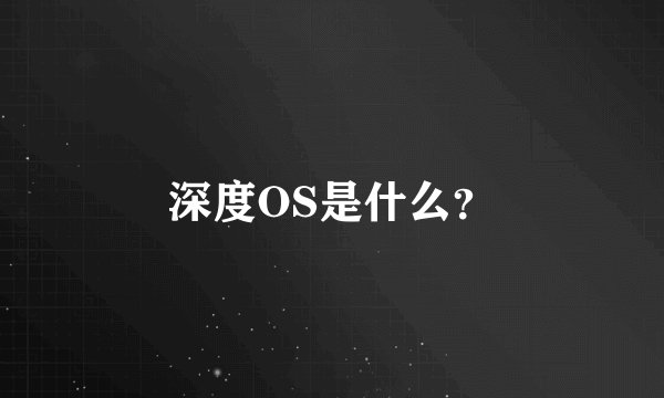 深度OS是什么？