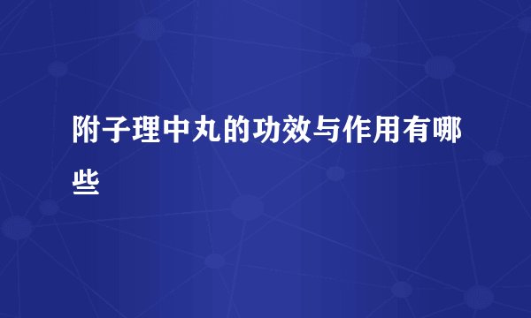 附子理中丸的功效与作用有哪些