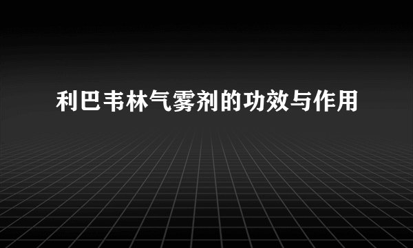 利巴韦林气雾剂的功效与作用