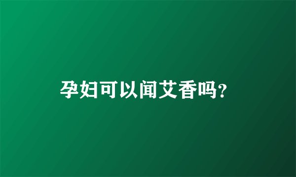 孕妇可以闻艾香吗？