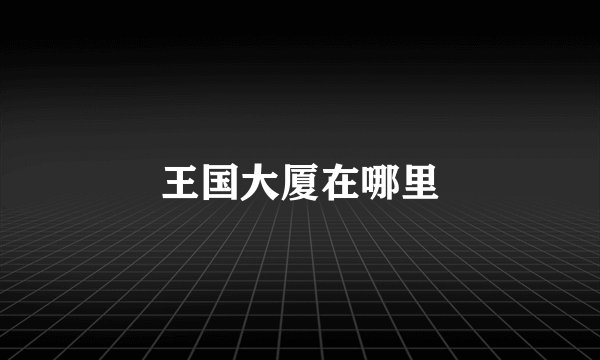 王国大厦在哪里