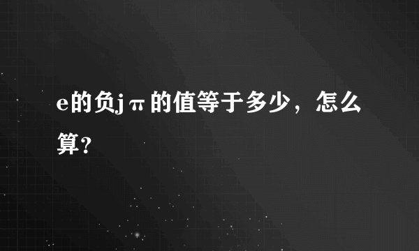 e的负jπ的值等于多少，怎么算？
