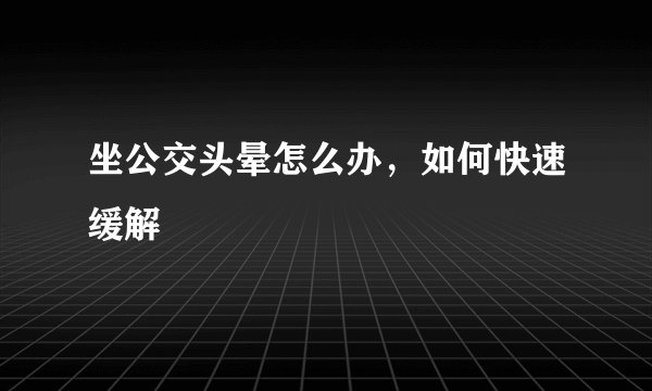 坐公交头晕怎么办,如何快速缓解