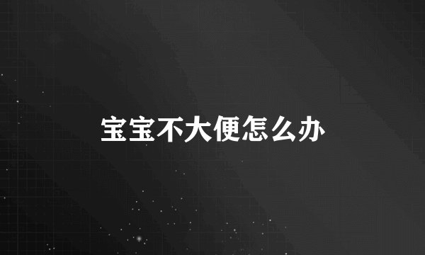 宝宝不大便怎么办