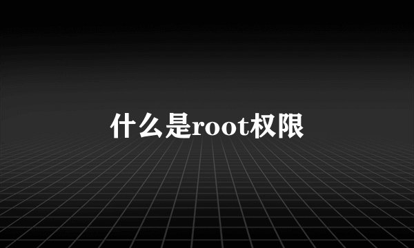 什么是root权限