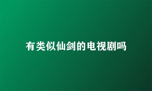 有类似仙剑的电视剧吗