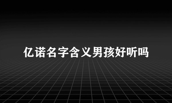 亿诺名字含义男孩好听吗