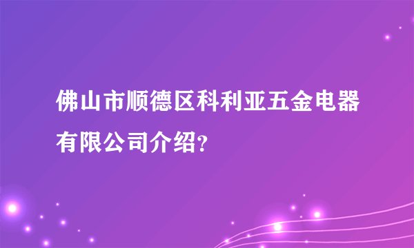 佛山市顺德区科利亚五金电器有限公司介绍?