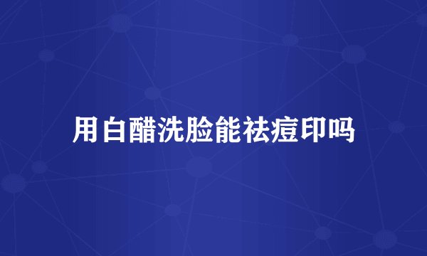 用白醋洗脸能祛痘印吗
