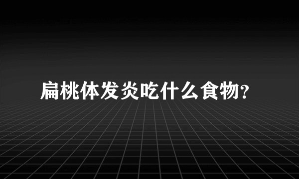 扁桃体发炎吃什么食物？