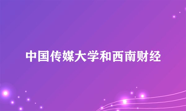 中国传媒大学和西南财经
