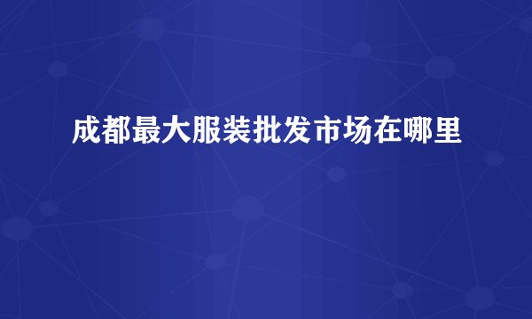 成都最大服装批发市场在哪里