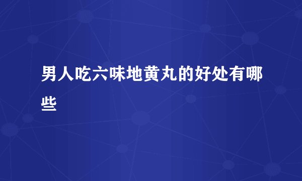 男人吃六味地黄丸的好处有哪些