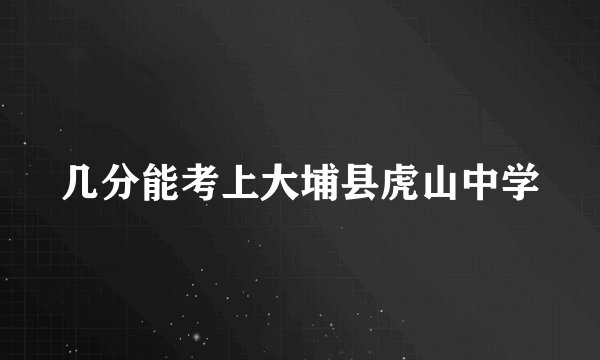 几分能考上大埔县虎山中学