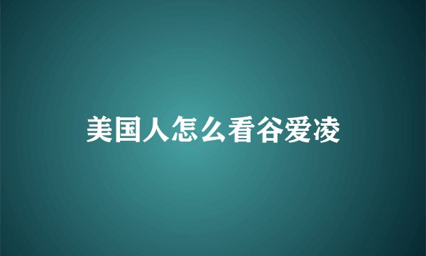 美国人怎么看谷爱凌