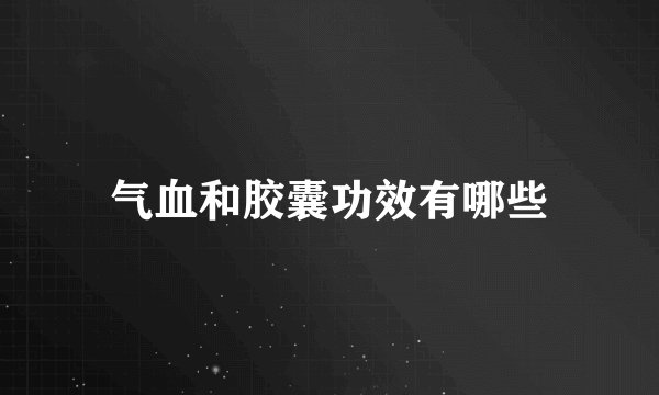 气血和胶囊功效有哪些