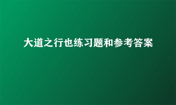 大道之行也练习题和参考答案