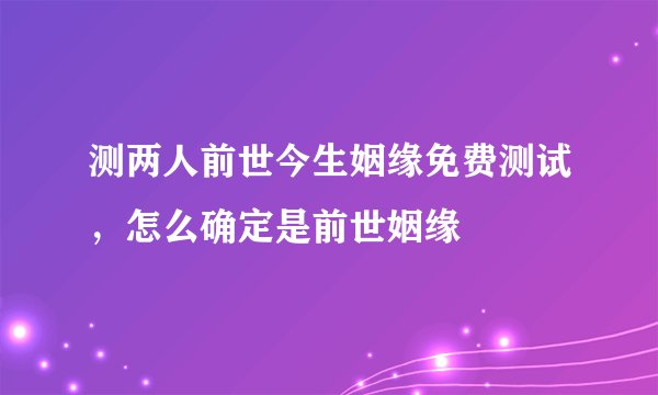 测两人前世今生姻缘免费测试，怎么确定是前世姻缘