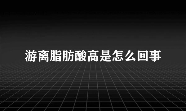 游离脂肪酸高是怎么回事