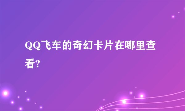QQ飞车的奇幻卡片在哪里查看?