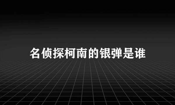 名侦探柯南的银弹是谁