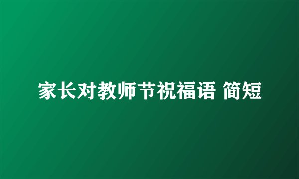 家长对教师节祝福语 简短