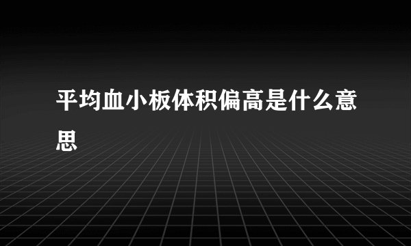 平均血小板体积偏高是什么意思