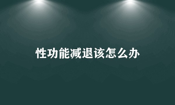 性功能减退该怎么办