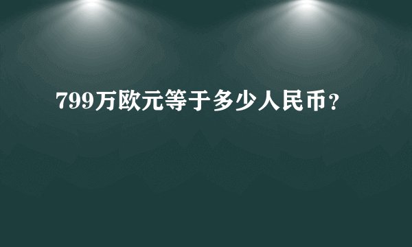 799万欧元等于多少人民币?