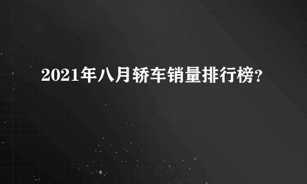 2021年八月轿车销量排行榜？