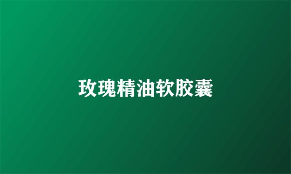 玫瑰精油软胶囊