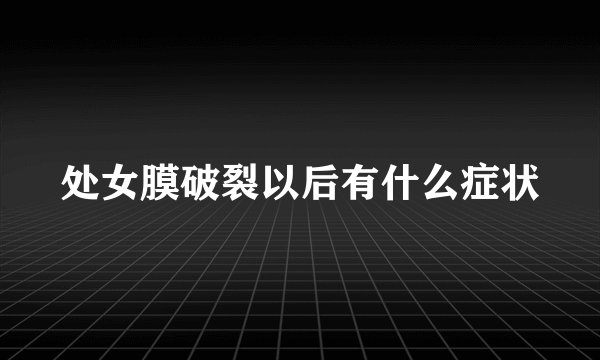 处女膜破裂以后有什么症状