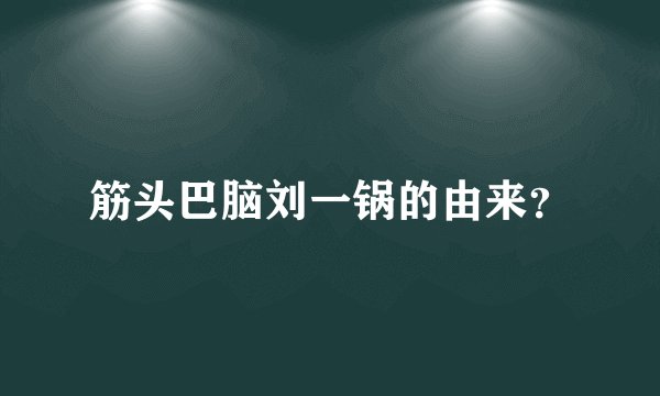 筋头巴脑刘一锅的由来？